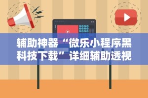 辅助神器“微乐小程序黑科技下载”详细辅助透视