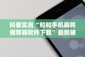 科普实测“和和手机麻将做弊器软件下载”最新辅助详细教程