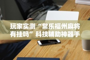 简单学会“全民内蒙古麻将免费挂”揭秘透视辅助万能挂