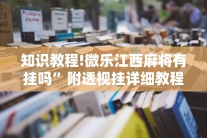 知识教程!微乐江西麻将有挂吗”附透视挂详细教程
