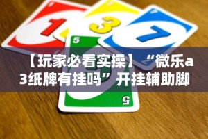 【玩家必看实操】“微乐a3纸牌有挂吗”开挂辅助脚本+详细开挂