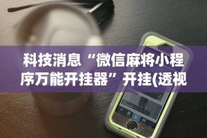 科技消息“微信麻将小程序万能开挂器”开挂(透视)辅助神器