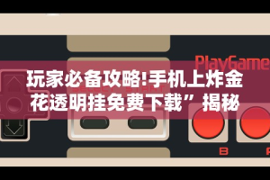玩家必备攻略!手机上炸金花透明挂免费下载”揭秘透视辅助万能挂用法