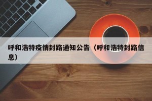 呼和浩特疫情封路通知公告（呼和浩特封路信息）