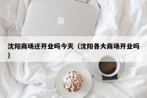 沈阳商场还开业吗今天（沈阳各大商场开业吗）