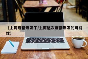 【上海疫情爆发了/上海这次疫情爆发的可能性】