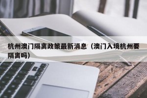 杭州澳门隔离政策最新消息（澳门入境杭州要隔离吗）