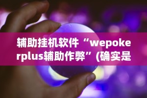 辅助挂机软件“wepokerplus辅助作弊”(确实是有挂)知乎