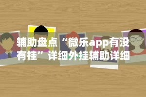 辅助盘点“微乐app有没有挂”详细外挂辅助详细教程