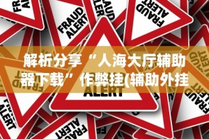 解析分享“人海大厅辅助器下载”作弊挂(辅助外挂+