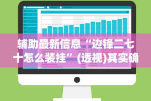 辅助最新信息“边锋二七十怎么装挂”(透视)其实确实有挂
