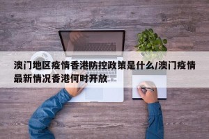 澳门地区疫情香港防控政策是什么/澳门疫情最新情况香港何时开放