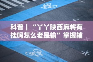 科普｜“丫丫陕西麻将有挂吗怎么老是输”掌握辅助功能必胜规则
