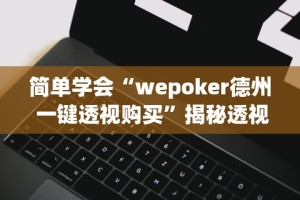简单学会“wepoker德州 一键透视购买”揭秘透视辅助万能挂用法
