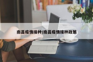 南昌疫情接种/南昌疫情接种政策