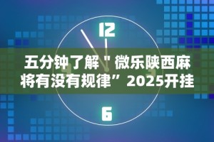五分钟了解＂微乐陕西麻将有没有规律”2025开挂教程步骤