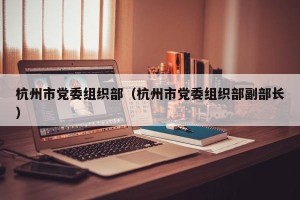 杭州市党委组织部（杭州市党委组织部副部长）