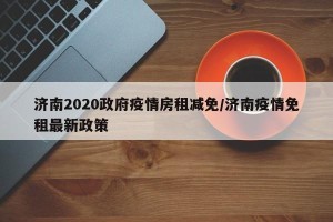 济南2020政府疫情房租减免/济南疫情免租最新政策