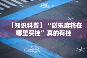 【知识科普】“微乐麻将在哪里买挂”真的有挂