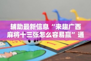 辅助最新信息“来趣广西麻将十三张怎么容易赢”通用版下载教程