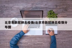 北京市新冠肺炎疫情/北京市新冠肺炎疫情分布图