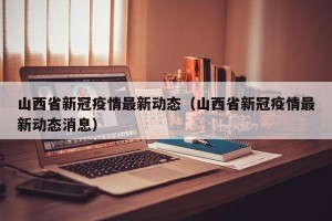 山西省新冠疫情最新动态（山西省新冠疫情最新动态消息）