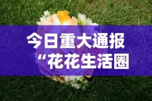今日重大通报“花花生活圈有挂吗”掌握辅助功能必胜规则