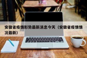 安徽省疫情形势最新消息今天（安徽省疫情情况最新）