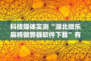 科技媒体实测“湖北微乐麻将做弊器软件下载”有挂详细开挂教程