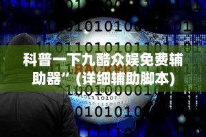 科普一下九酷众娱免费辅助器”(详细辅助脚本)