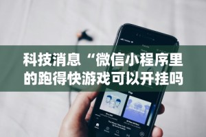 科技消息“微信小程序里的跑得快游戏可以开挂吗”(原来确实是有插件)