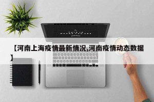 【河南上海疫情最新情况,河南疫情动态数据】