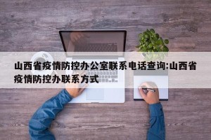 山西省疫情防控办公室联系电话查询:山西省疫情防控办联系方式