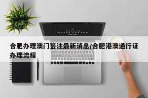 合肥办理澳门签注最新消息/合肥港澳通行证办理流程