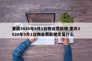 重庆2020年9月1日物业费新规:重庆2020年9月1日物业费新规定是什么