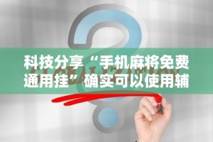 科技分享“手机麻将免费通用挂”确实可以使用辅助
