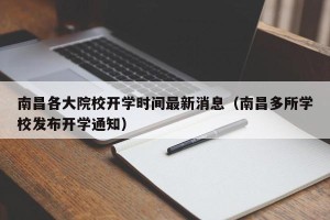南昌各大院校开学时间最新消息（南昌多所学校发布开学通知）
