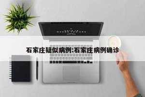 石家庄疑似病例:石家庄病例确诊