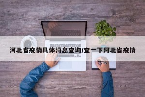 河北省疫情具体消息查询/查一下河北省疫情
