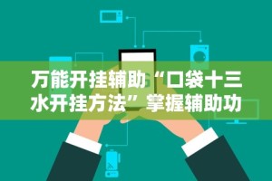 辅助开挂神器“河洛杠次可以作弊开挂吗!专业师傅带你一起了解(确实有挂)