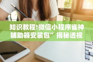 知识教程!微信小程序雀神辅助器安装包”揭秘透视辅助万能挂用法