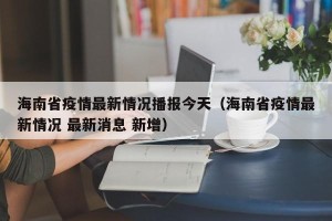 海南省疫情最新情况播报今天（海南省疫情最新情况 最新消息 新增）