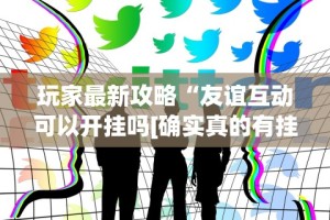 玩家最新攻略“友谊互动可以开挂吗[确实真的有挂]
