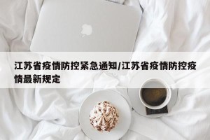 江苏省疫情防控紧急通知/江苏省疫情防控疫情最新规定