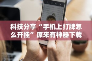 科技分享“手机上打牌怎么开挂”原来有神器下载!