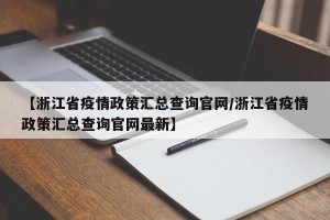 【浙江省疫情政策汇总查询官网/浙江省疫情政策汇总查询官网最新】
