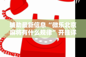 辅助最新信息“微乐北京麻将有什么规律”开挂详细教程