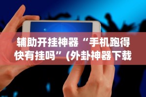 辅助开挂神器“手机跑得快有挂吗”(外卦神器下载)