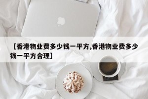 【香港物业费多少钱一平方,香港物业费多少钱一平方合理】