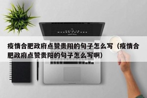疫情合肥政府点赞贵阳的句子怎么写（疫情合肥政府点赞贵阳的句子怎么写啊）